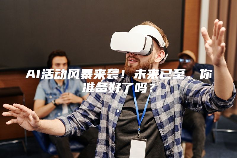 AI活动风暴来袭！未来已至，你准备好了吗？