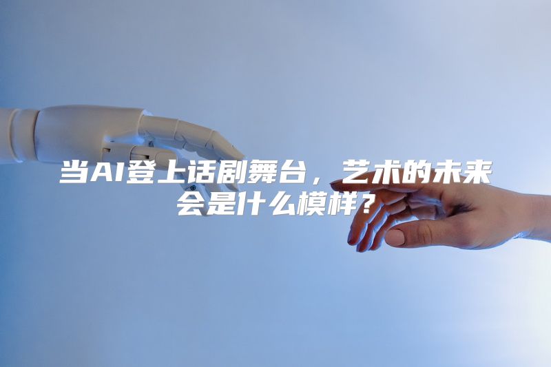 当AI登上话剧舞台，艺术的未来会是什么模样？
