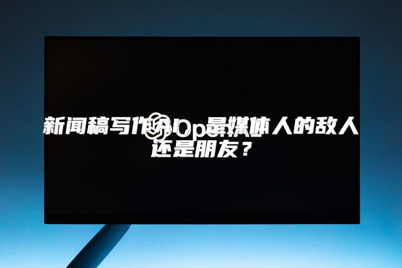 新闻稿写作AI，是媒体人的敌人还是朋友？