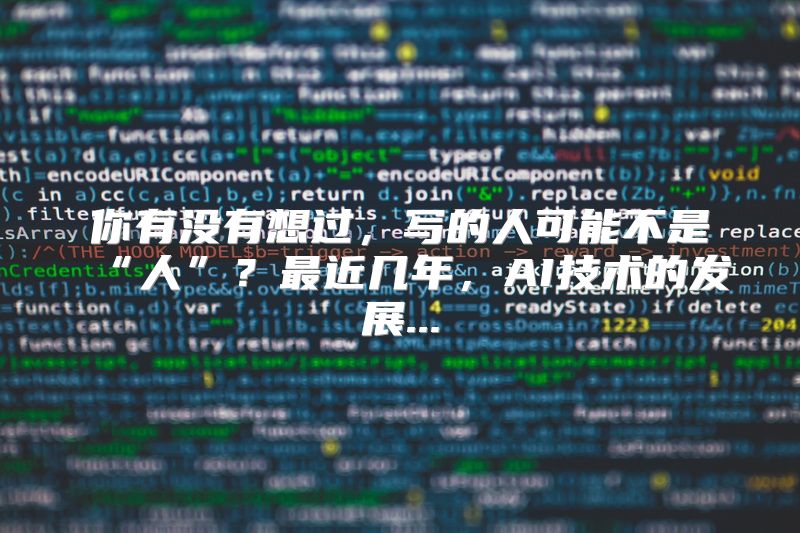 你有没有想过，写的人可能不是“人”？最近几年，AI技术的发展...