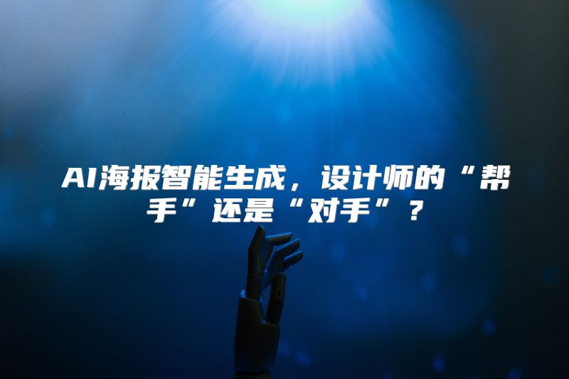 AI海报智能生成，设计师的“帮手”还是“对手”？
