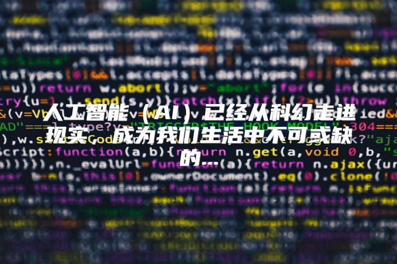 人工智能（AI）已经从科幻走进现实，成为我们生活中不可或缺的...