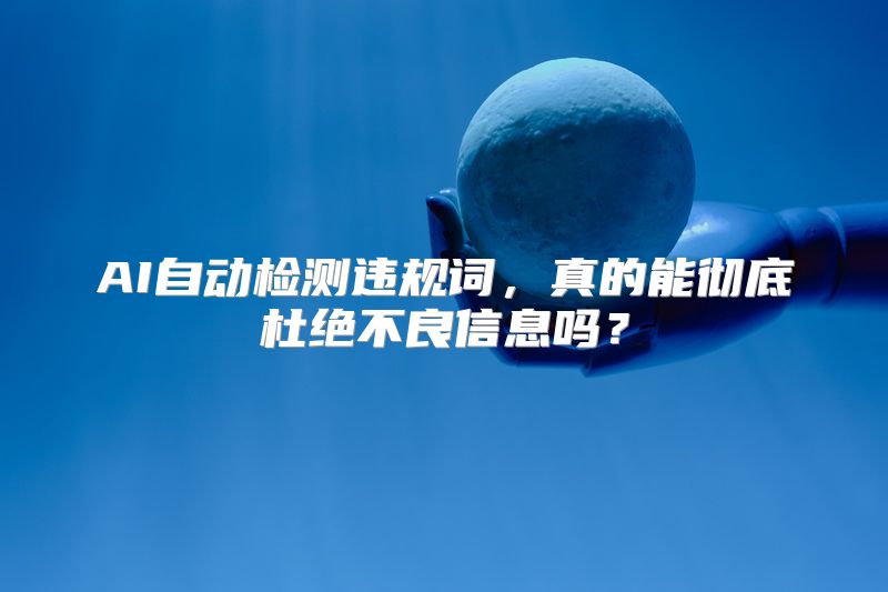 AI自动检测违规词，真的能彻底杜绝不良信息吗？