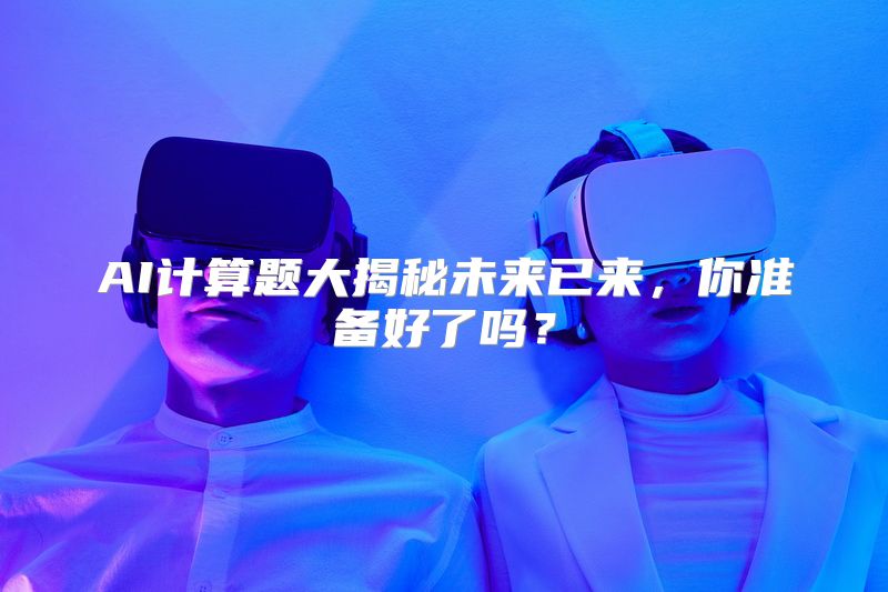 AI计算题大揭秘未来已来，你准备好了吗？
