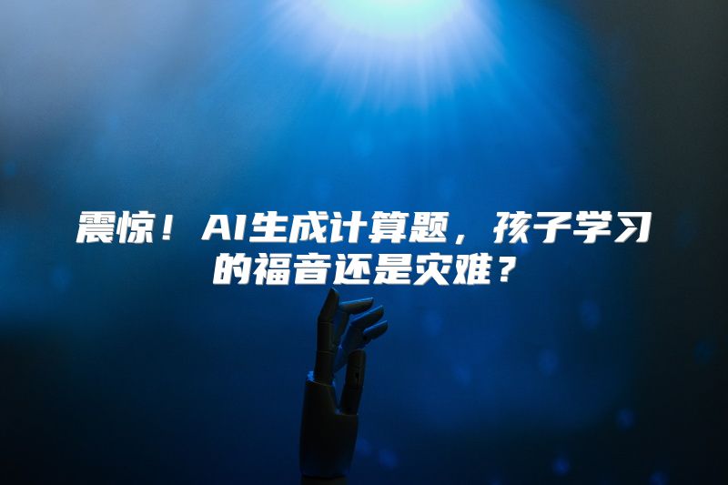 震惊！AI生成计算题，孩子学习的福音还是灾难？