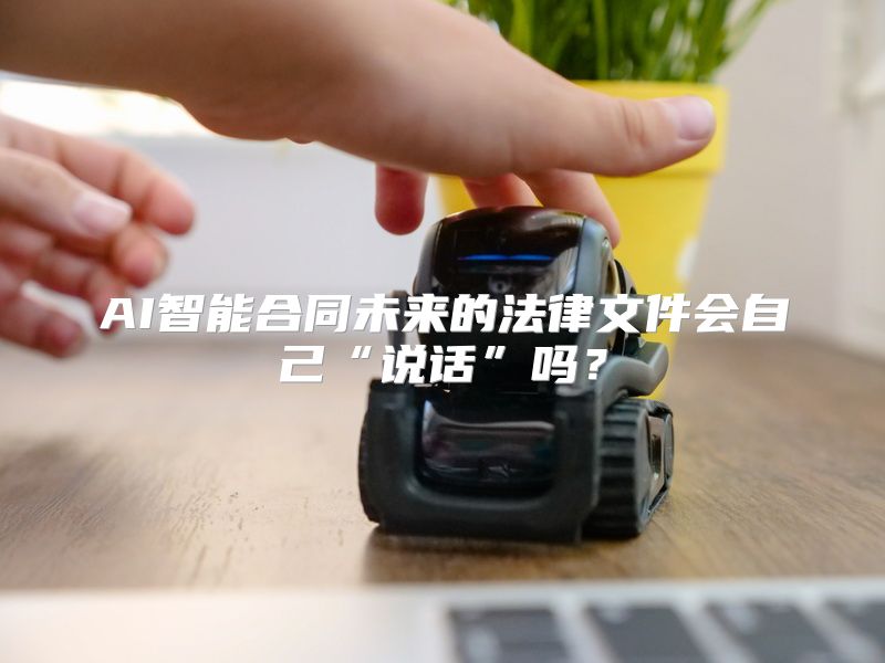 AI智能合同未来的法律文件会自己“说话”吗？