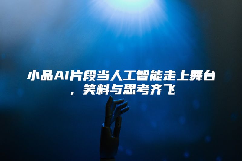 小品AI片段当人工智能走上舞台，笑料与思考齐飞