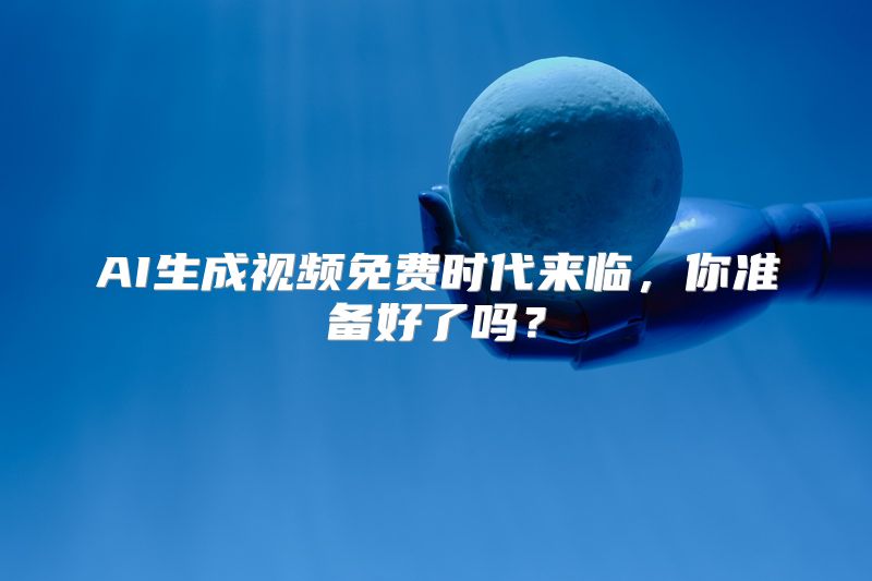 AI生成视频免费时代来临，你准备好了吗？