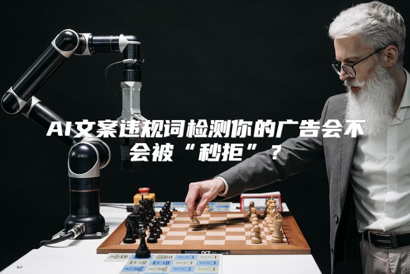AI文案违规词检测你的广告会不会被“秒拒”？
