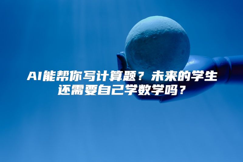 AI能帮你写计算题？未来的学生还需要自己学数学吗？