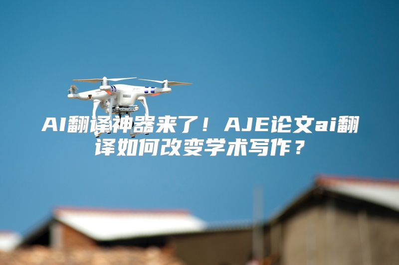 AI翻译神器来了！AJE论文ai翻译如何改变学术写作？