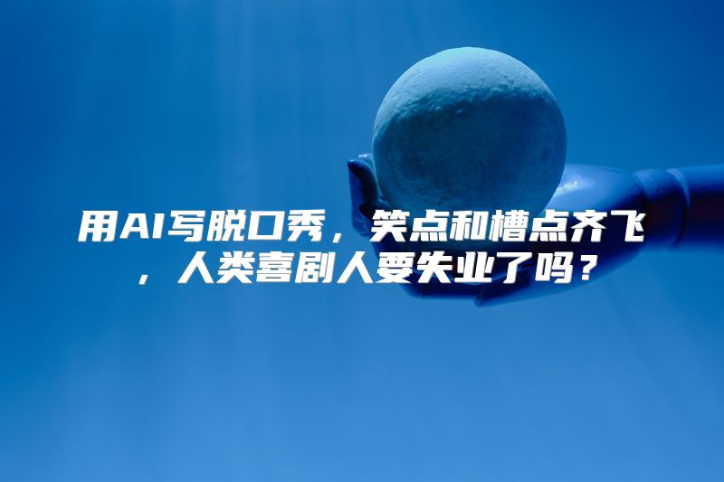 用AI写脱口秀，笑点和槽点齐飞，人类喜剧人要失业了吗？
