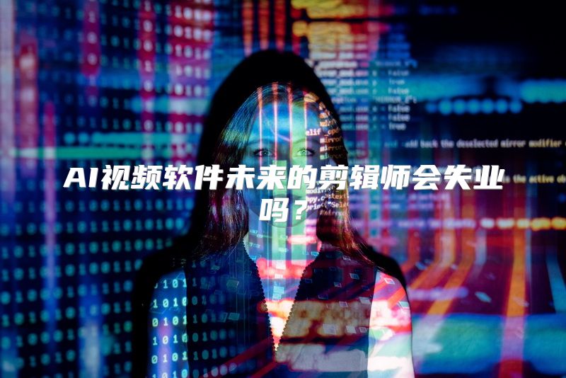 AI视频软件未来的剪辑师会失业吗？