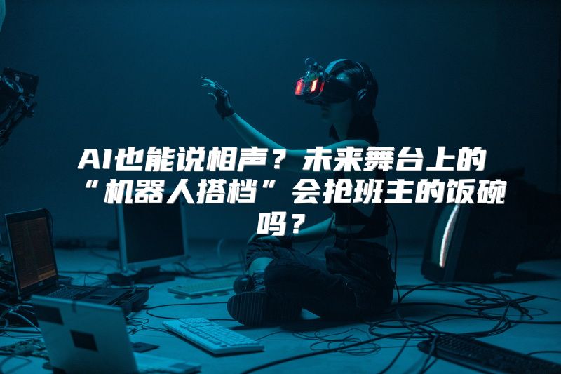 AI也能说相声？未来舞台上的“机器人搭档”会抢班主的饭碗吗？