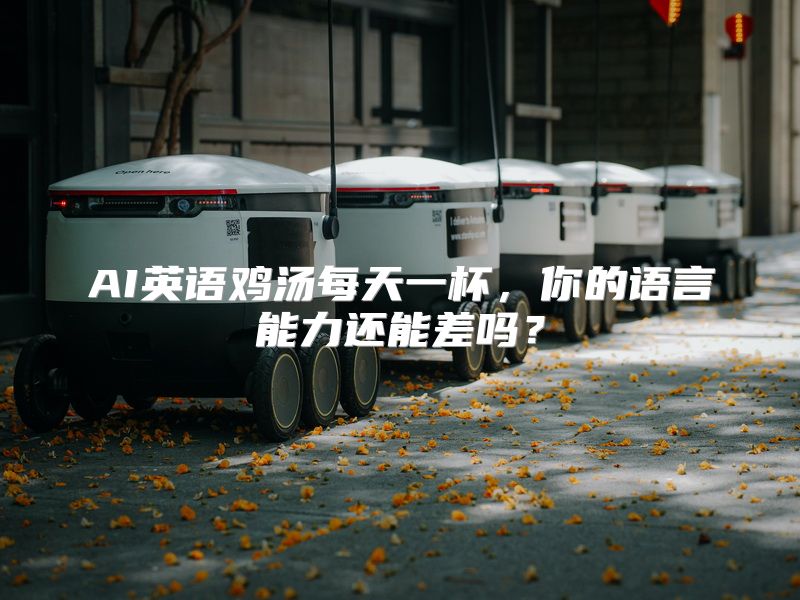 AI英语鸡汤每天一杯，你的语言能力还能差吗？