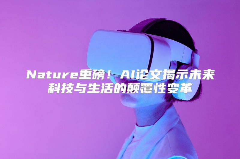 Nature重磅！AI论文揭示未来科技与生活的颠覆性变革