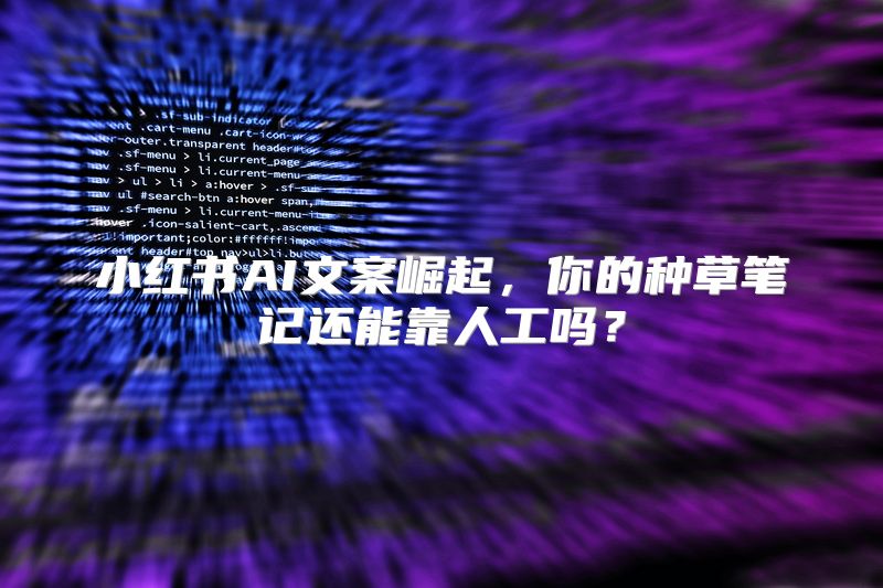 小红书AI文案崛起，你的种草笔记还能靠人工吗？