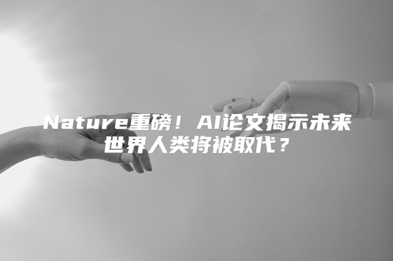 Nature重磅！AI论文揭示未来世界人类将被取代？