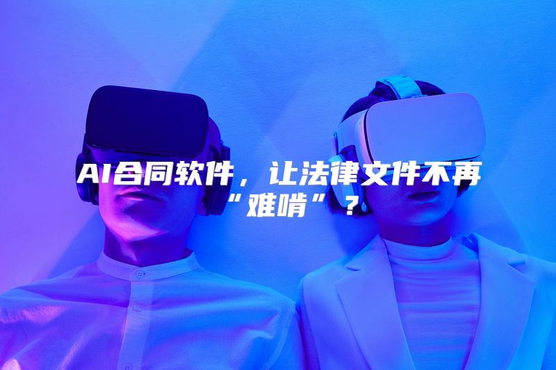 AI合同软件，让法律文件不再“难啃”？