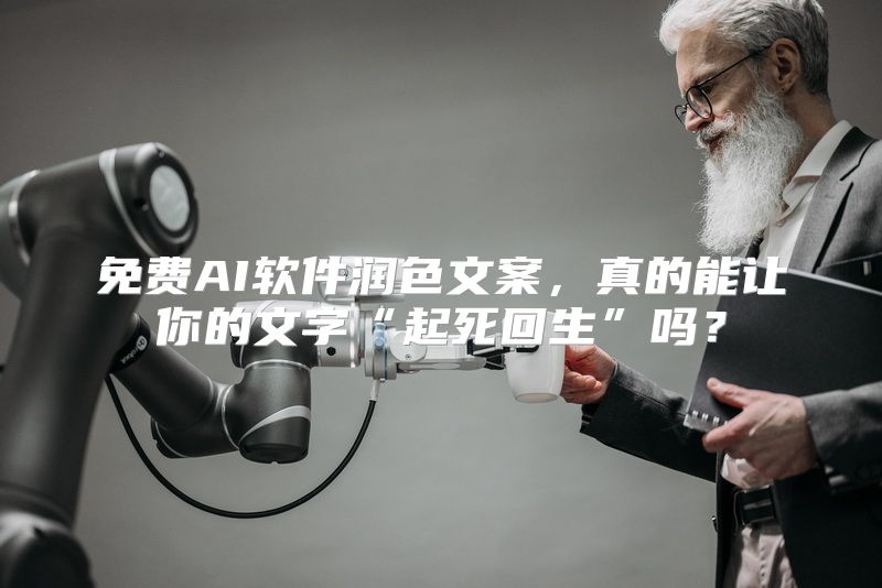 免费AI软件润色文案，真的能让你的文字“起死回生”吗？