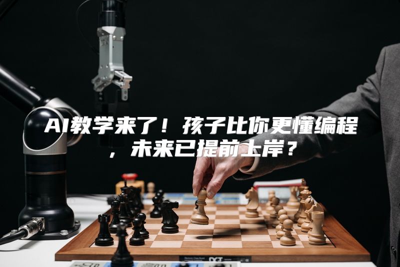 AI教学来了！孩子比你更懂编程，未来已提前上岸？