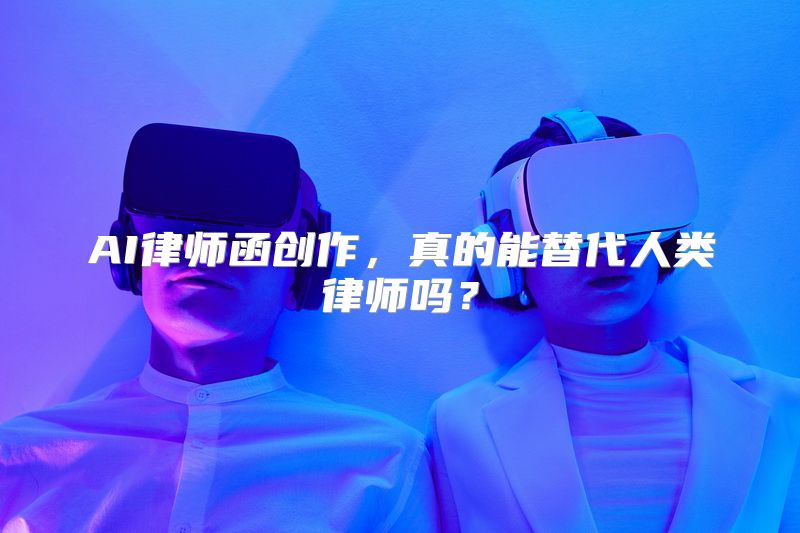 AI律师函创作，真的能替代人类律师吗？