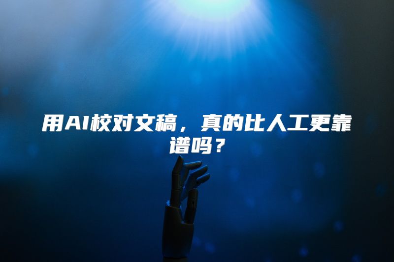 用AI校对文稿，真的比人工更靠谱吗？