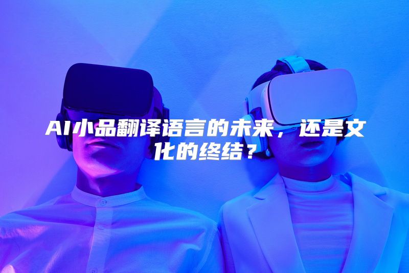 AI小品翻译语言的未来，还是文化的终结？