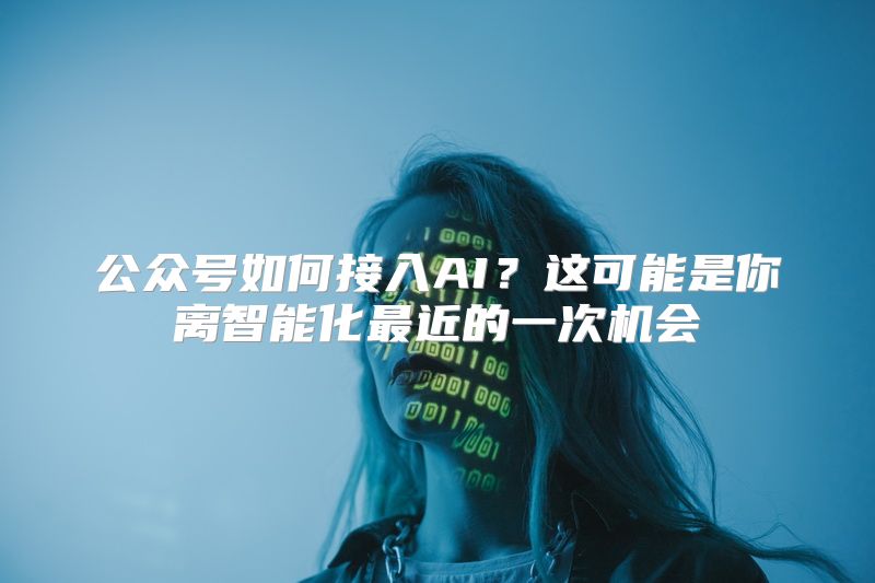公众号如何接入AI？这可能是你离智能化最近的一次机会