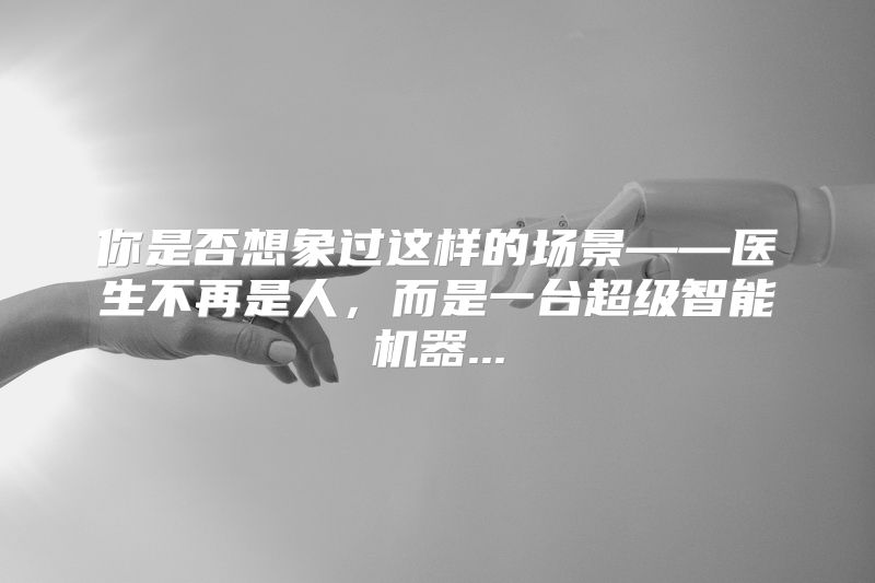 你是否想象过这样的场景——医生不再是人，而是一台超级智能机器...