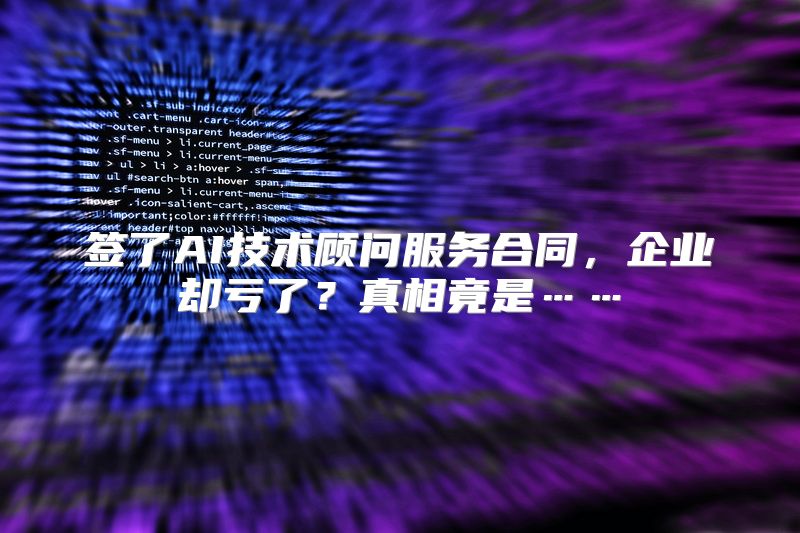 签了AI技术顾问服务合同，企业却亏了？真相竟是……