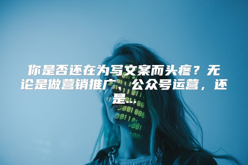 你是否还在为写文案而头疼？无论是做营销推广、公众号运营，还是...