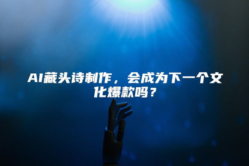 AI藏头诗制作，会成为下一个文化爆款吗？