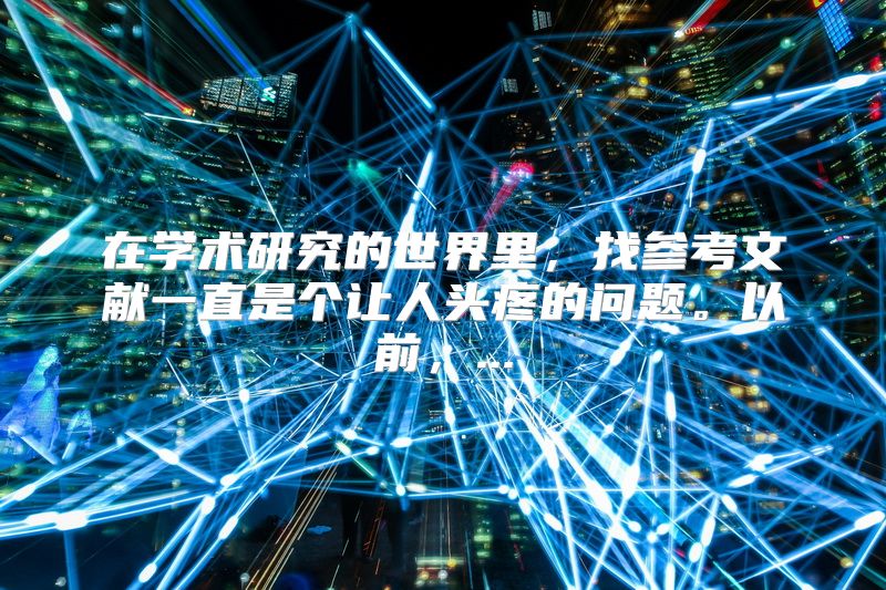 在学术研究的世界里，找参考文献一直是个让人头疼的问题。以前，...
