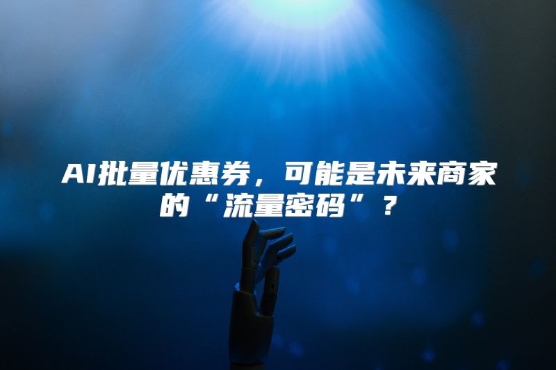 AI批量优惠券，可能是未来商家的“流量密码”？