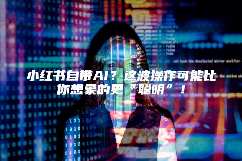 小红书自带AI？这波操作可能比你想象的更“聪明”！