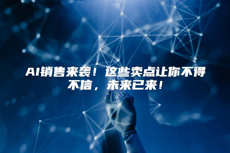 AI销售来袭！这些卖点让你不得不信，未来已来！