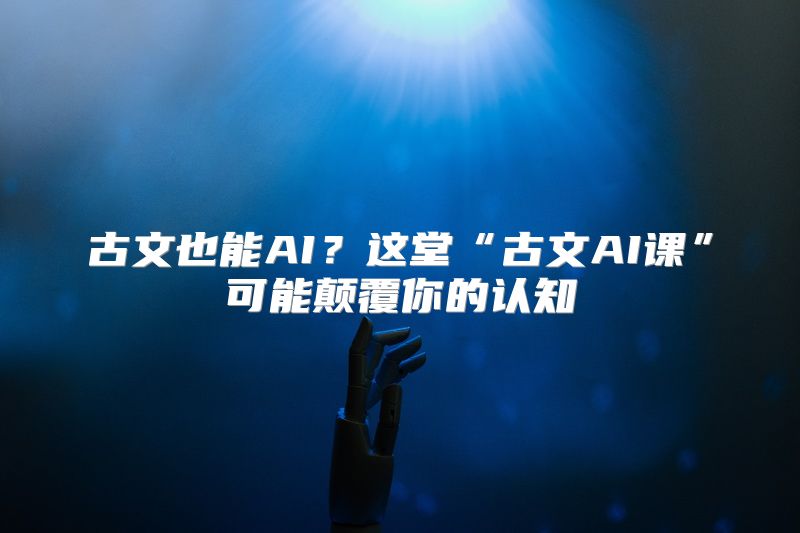 古文也能AI？这堂“古文AI课”可能颠覆你的认知