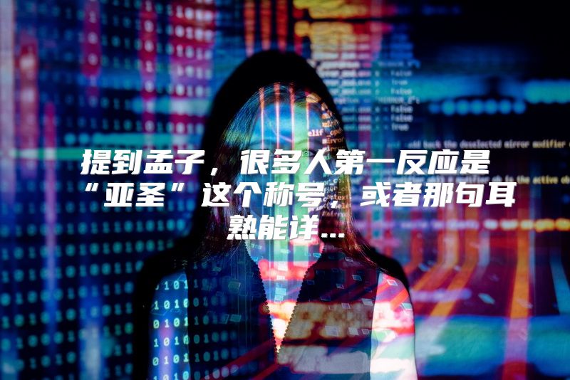 提到孟子，很多人第一反应是“亚圣”这个称号，或者那句耳熟能详...