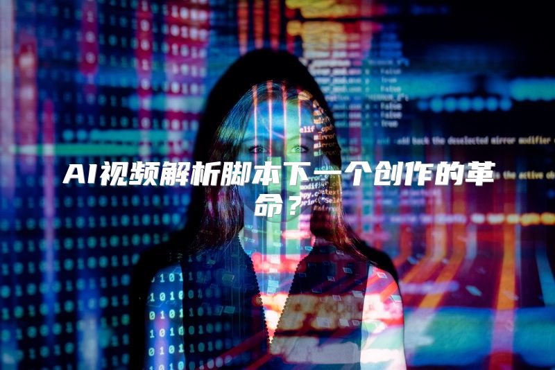 AI视频解析脚本下一个创作的革命？