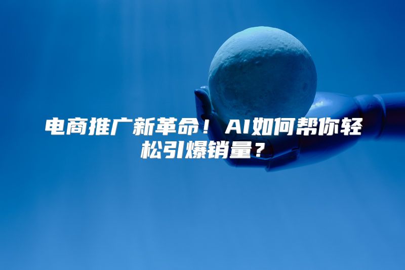 电商推广新革命！AI如何帮你轻松引爆销量？