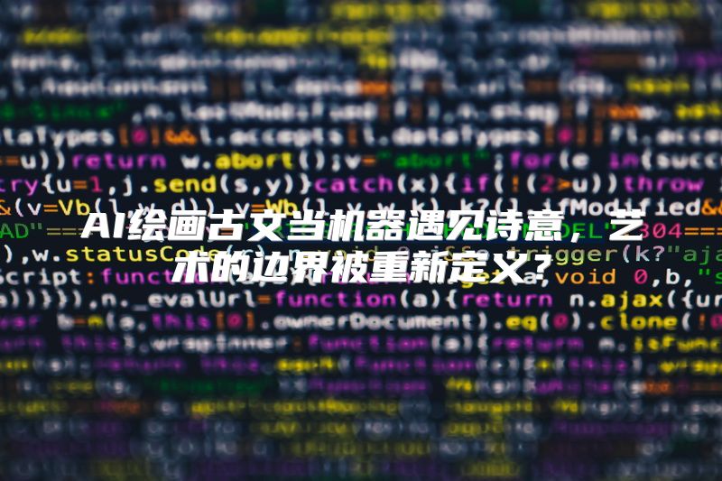 AI绘画古文当机器遇见诗意，艺术的边界被重新定义？