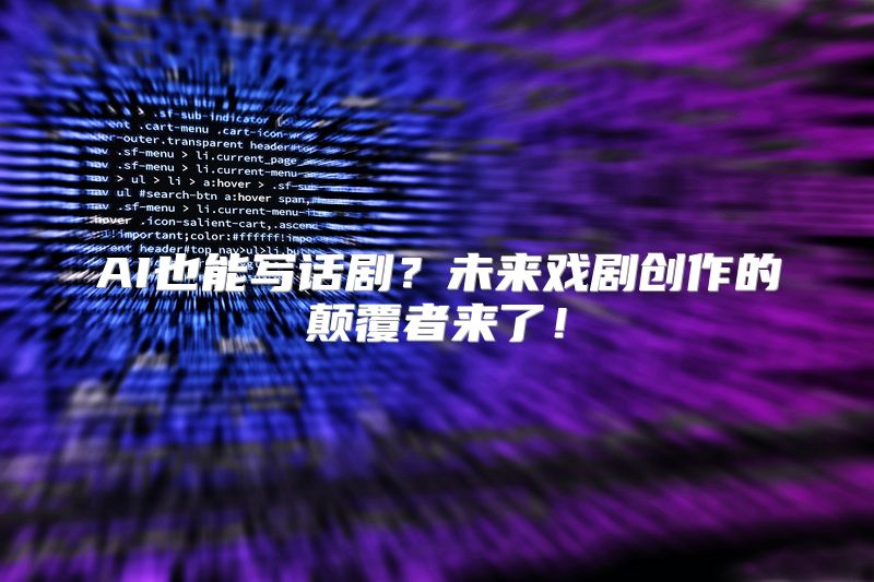 AI也能写话剧？未来戏剧创作的颠覆者来了！