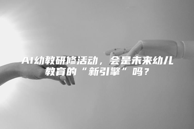 AI幼教研修活动，会是未来幼儿教育的“新引擎”吗？