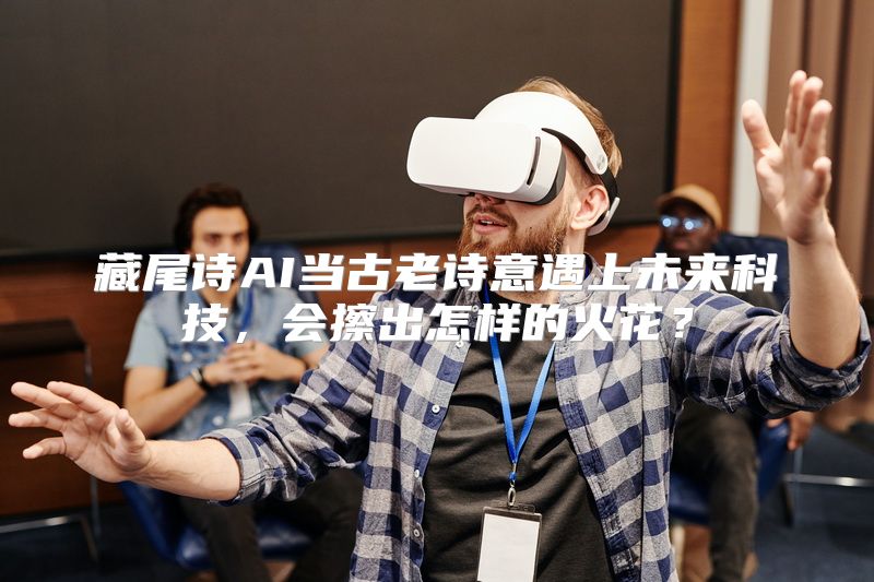 藏尾诗AI当古老诗意遇上未来科技，会擦出怎样的火花？
