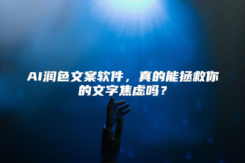 AI润色文案软件，真的能拯救你的文字焦虑吗？