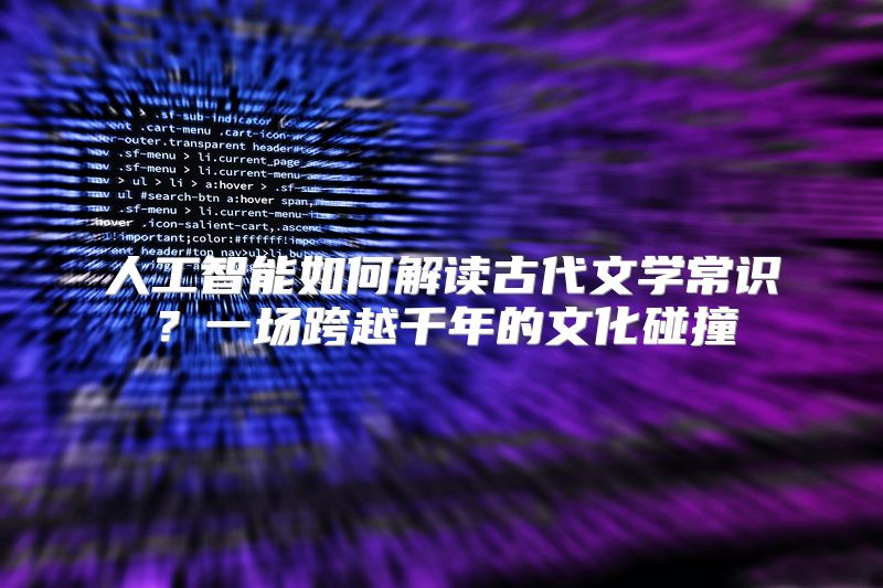 人工智能如何解读古代文学常识？一场跨越千年的文化碰撞