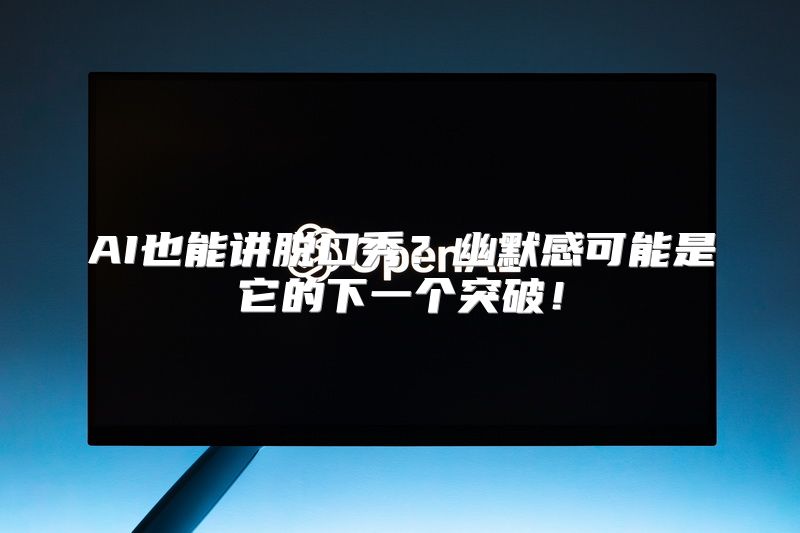 AI也能讲脱口秀？幽默感可能是它的下一个突破！