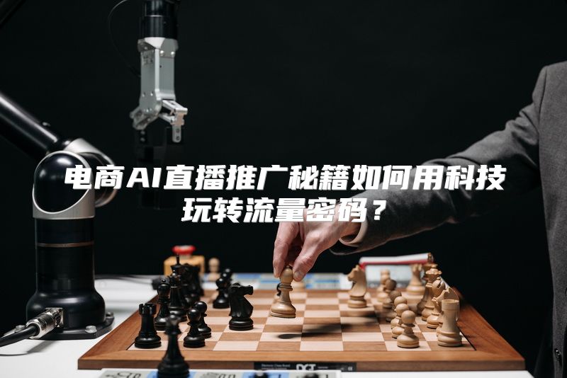 电商AI直播推广秘籍如何用科技玩转流量密码？