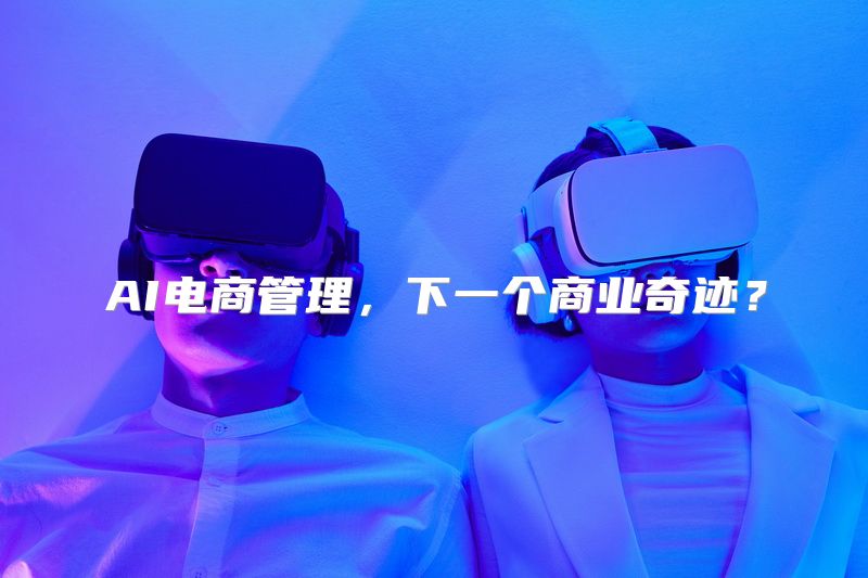 AI电商管理，下一个商业奇迹？